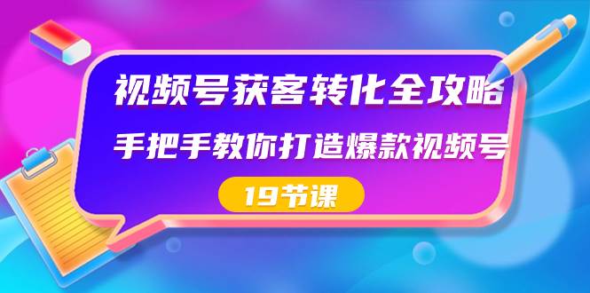 视频号-获客转化全攻略，手把手教你打造爆款视频号（19节课）-石龙大哥笔记