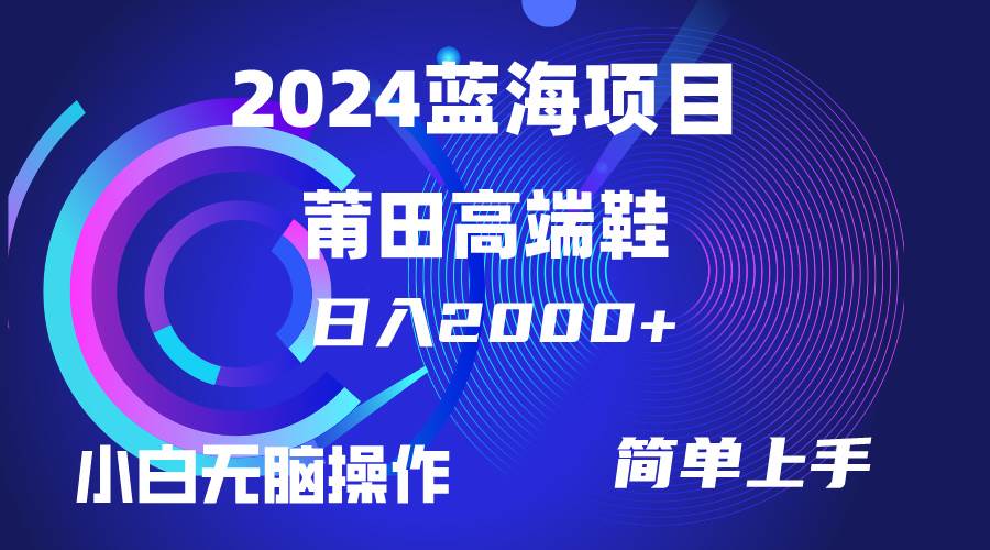 每天两小时日入2000+，卖莆田高端鞋，小白也能轻松掌握，简单无脑操作…-石龙大哥笔记