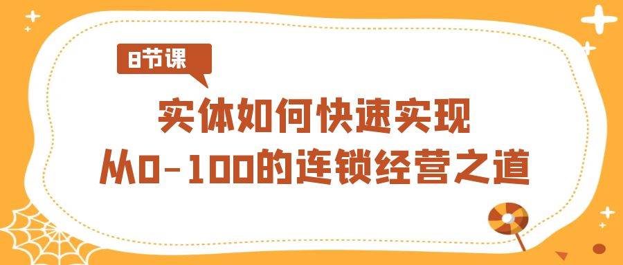 实体·如何快速实现从0-100的连锁经营之道（8节视频课）-石龙大哥笔记