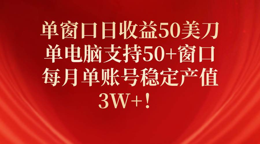 单窗口日收益50美刀，单电脑支持50+窗口，每月单账号稳定产值3W+！-石龙大哥笔记