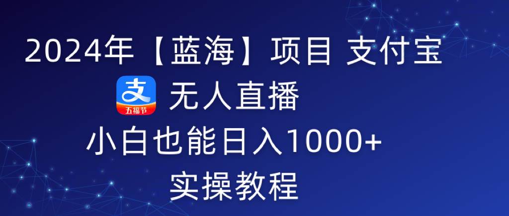 2024年【蓝海】项目 支付宝无人直播 小白也能日入1000+  实操教程-石龙大哥笔记