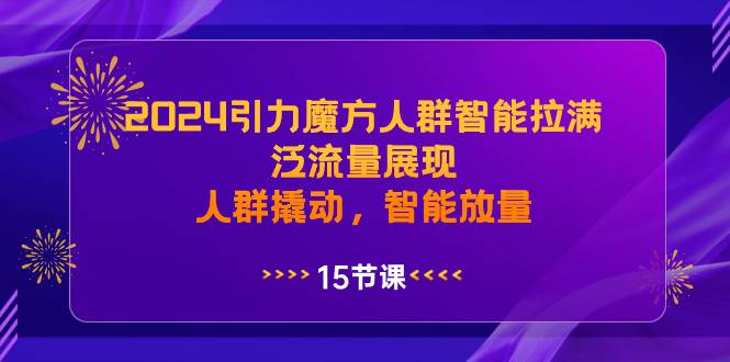 2024引力魔方人群智能拉满，泛流量展现，人群撬动，智能放量-石龙大哥笔记