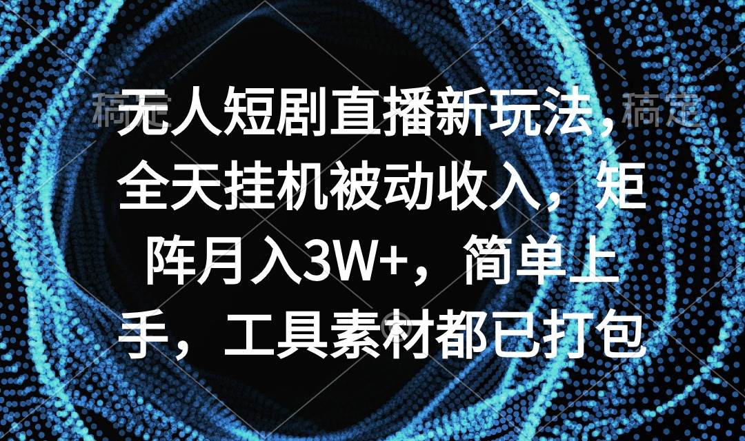 无人短剧直播新玩法，全天挂机被动收入，矩阵月入3W+，简单上手，工具素…-石龙大哥笔记