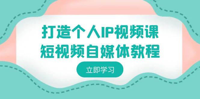 打造个人IP视频课-短视频自媒体教程，个人IP如何定位，如何变现-石龙大哥笔记