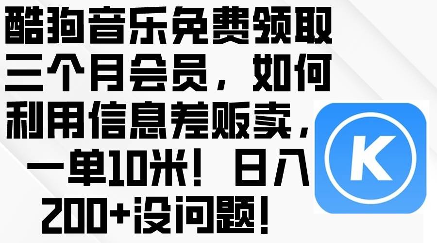 酷狗音乐免费领取三个月会员，利用信息差贩卖，一单10米！日入200+没问题-石龙大哥笔记