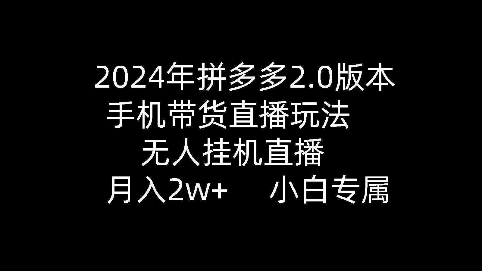 2024年拼多多2.0版本，手机带货直播玩法，无人挂机直播， 月入2w+， 小…-石龙大哥笔记