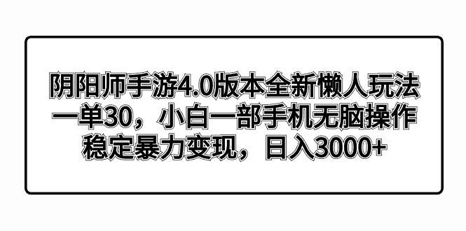 阴阳师手游4.0版本全新懒人玩法，一单30，小白一部手机无脑操作，稳定暴力变现-石龙大哥笔记