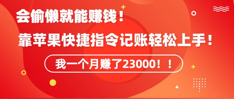 《会偷懒就能赚钱！靠苹果快捷指令自动记账轻松上手，一个月变现23000！》-石龙大哥笔记