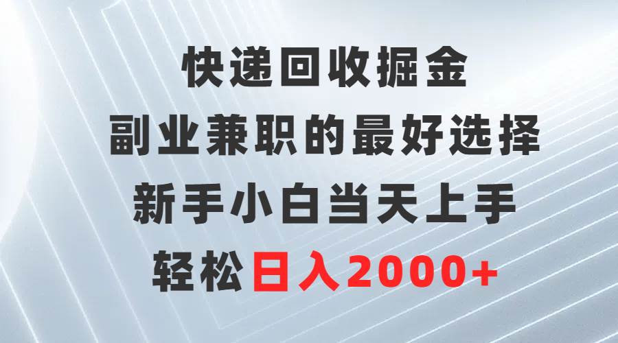 快递回收掘金，副业兼职的最好选择，新手小白当天上手，轻松日入2000+-石龙大哥笔记