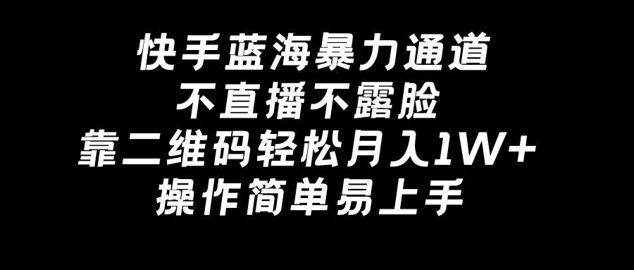 快手蓝海暴力通道，不直播不露脸，靠二维码轻松月入1W+，操作简单易上手-石龙大哥笔记