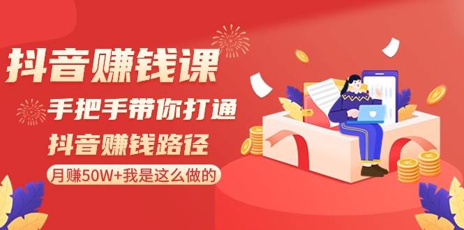 抖音赚钱课-手把手带你打通抖音赚钱路径：月赚50W+我是这么做的！-石龙大哥笔记