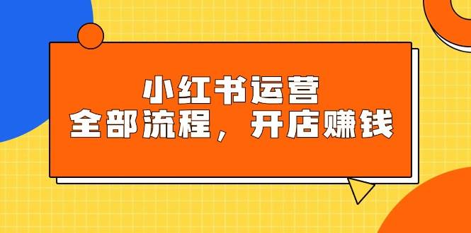 小红书运营全部流程，掌握小红书玩法规则，开店赚钱-石龙大哥笔记