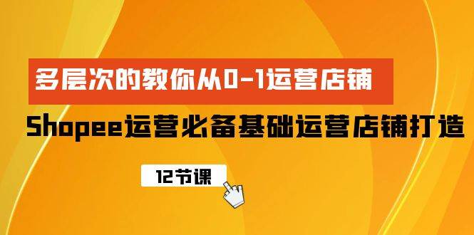 Shopee-运营必备基础运营店铺打造，多层次的教你从0-1运营店铺-石龙大哥笔记