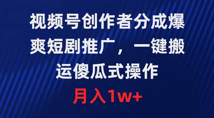 视频号创作者分成，爆爽短剧推广，一键搬运，傻瓜式操作，月入1w+-石龙大哥笔记