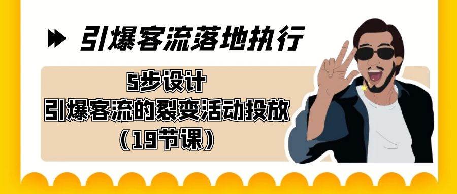 引爆-客流落地执行，5步设计引爆客流的裂变活动投放（19节课）-石龙大哥笔记