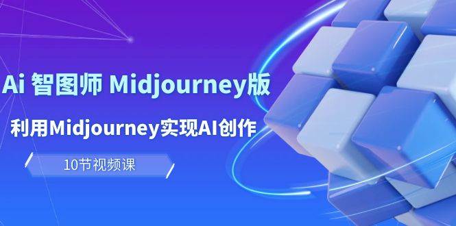 玩赚Ai 智图师 Midjourney版：利用Midjourney实现AI创作及变现（10节课）-石龙大哥笔记