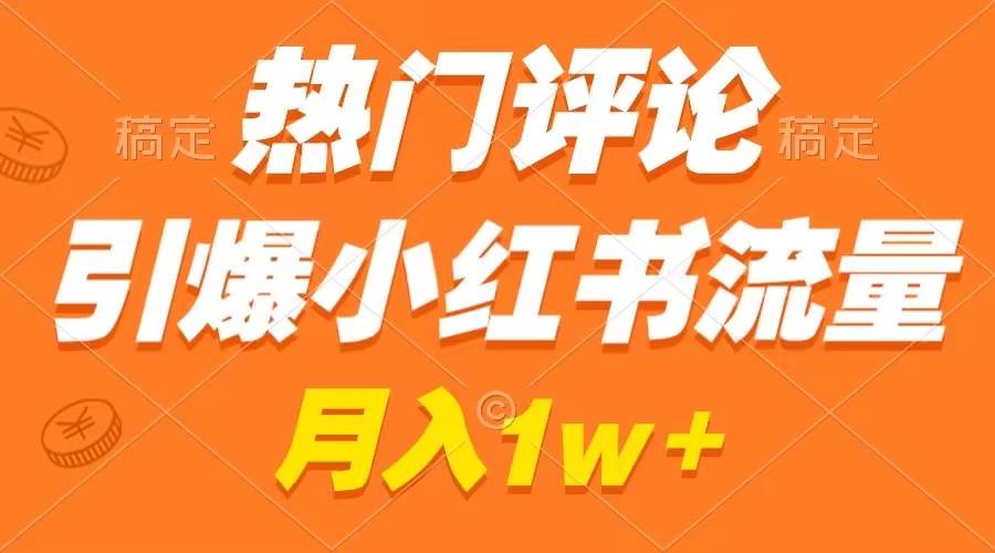 热门评论引爆小红书流量，作品制作简单，广告接到手软，月入过万不是梦-石龙大哥笔记