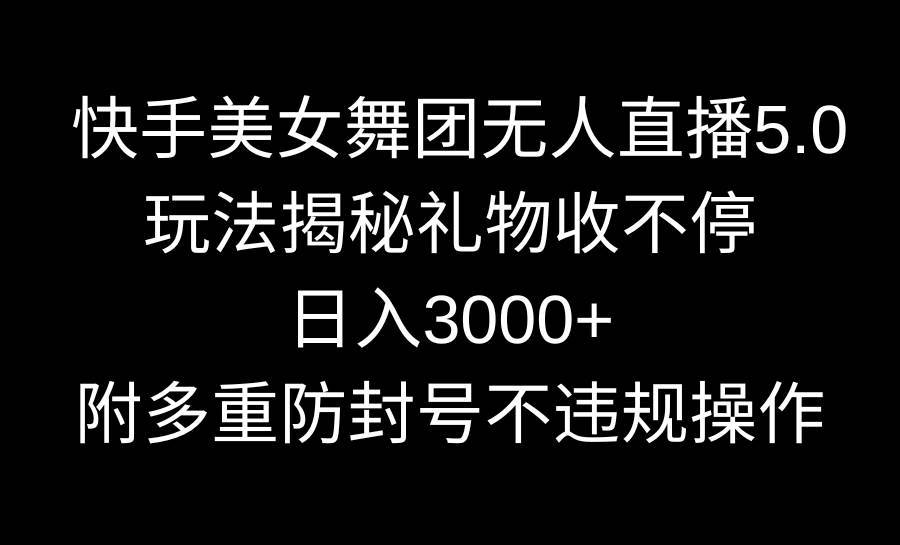 快手美女舞团无人直播5.0玩法揭秘，礼物收不停，日入3000+，内附多重防…-石龙大哥笔记