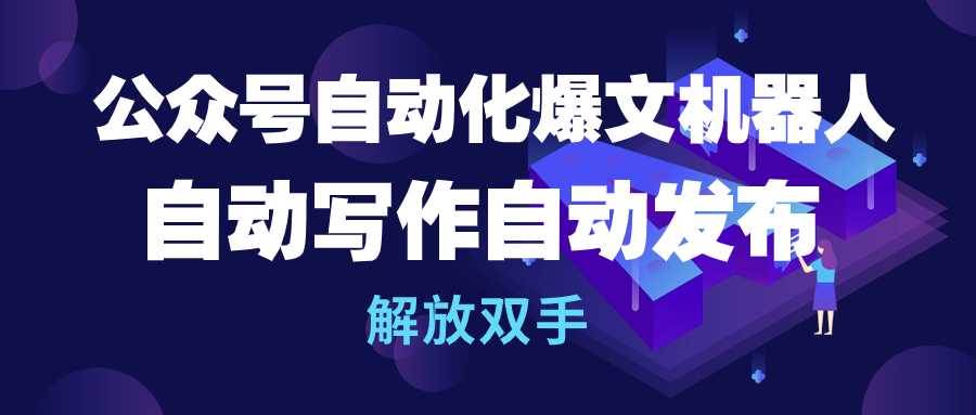 公众号流量主自动化爆文机器人，自动写作自动发布，解放双手-石龙大哥笔记