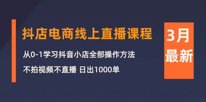 3月抖店电商线上直播课程：从0-1学习抖音小店，不拍视频不直播 日出1000单-石龙大哥笔记