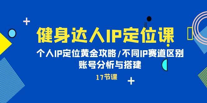 健身达人IP定位课：个人IP定位黄金攻略/不同IP赛道区别/账号分析与搭建-石龙大哥笔记