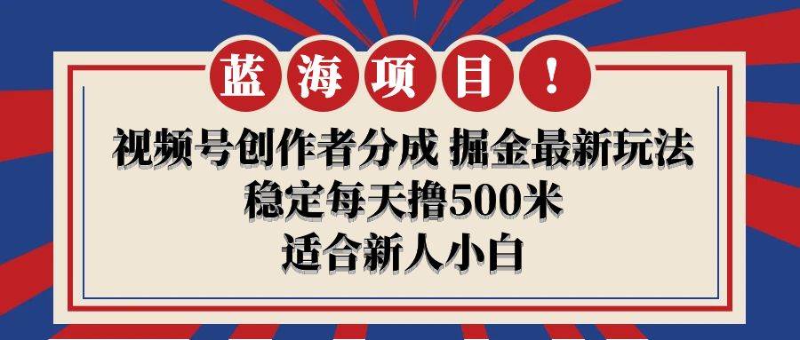 【蓝海项目】视频号创作者分成 掘金最新玩法 稳定每天撸500米 适合新人小白-石龙大哥笔记