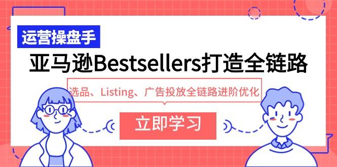 亚马逊Bestsellers打造全链路，选品、Listing、广告投放全链路进阶优化-石龙大哥笔记