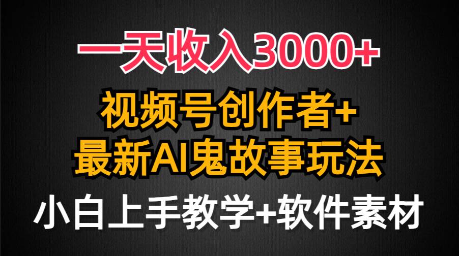 一天收入3000+，视频号创作者AI创作鬼故事玩法，条条爆流量，小白也能轻…-石龙大哥笔记