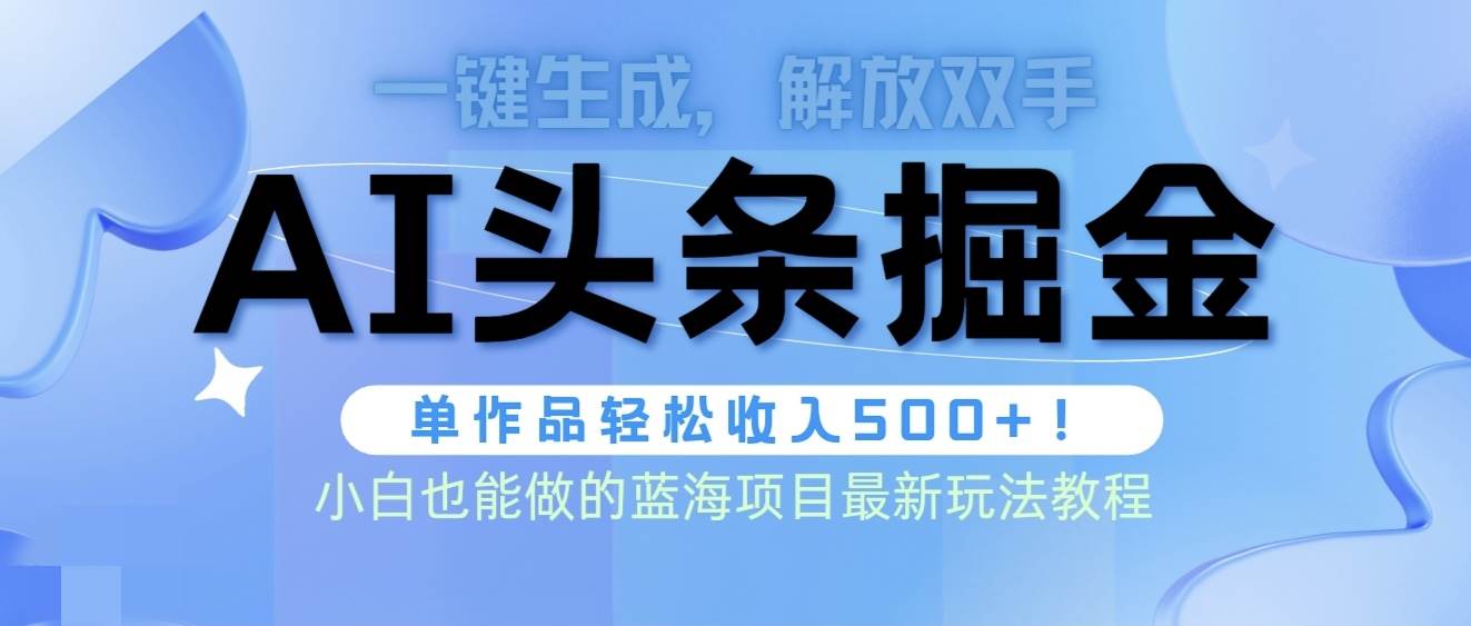 头条AI掘金术最新玩法，全AI制作无需人工修稿，一键生成单篇文章收益500+-石龙大哥笔记