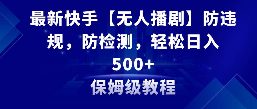 最新快手【无人播剧】防违规，防检测，多种变现方式，日入500+教程+素材-石龙大哥笔记