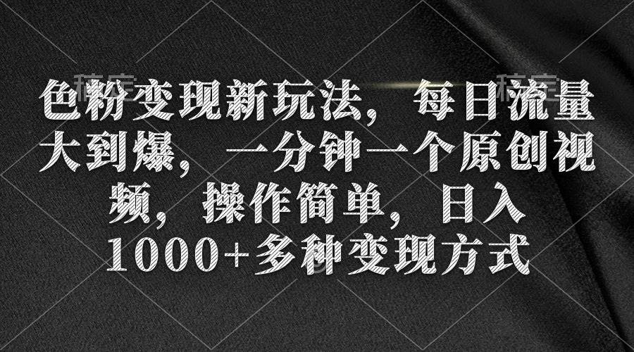 色粉变现新玩法，每日流量大到爆，一分钟一个原创视频，操作简单，日入1000+-石龙大哥笔记