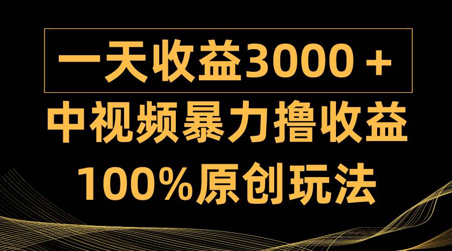 中视频暴力撸收益，日入3000＋，100%原创玩法，小白轻松上手多种变现方式-石龙大哥笔记