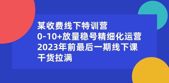 某收费线下特训营：0-10+放量稳号精细化运营，2023年前最后一期线下课，干货拉满-石龙大哥笔记