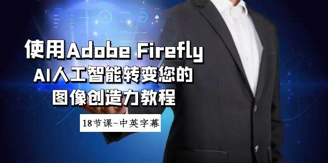 使用Adobe Firefly AI人工智能转变您的图像创造力教程-18节课-中英字幕-石龙大哥笔记