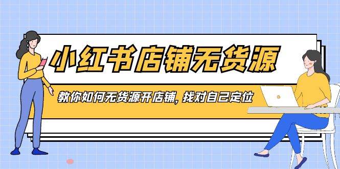 小红书店铺-无货源，教你如何无货源开店铺，找对自己定位-石龙大哥笔记