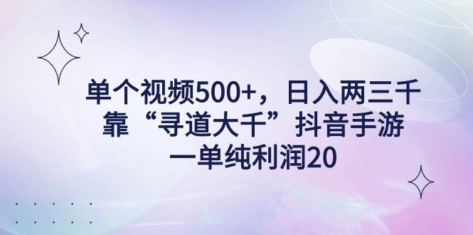 单个视频500+，日入两三千轻轻松松，靠“寻道大千”抖音手游，一单纯利…-石龙大哥笔记