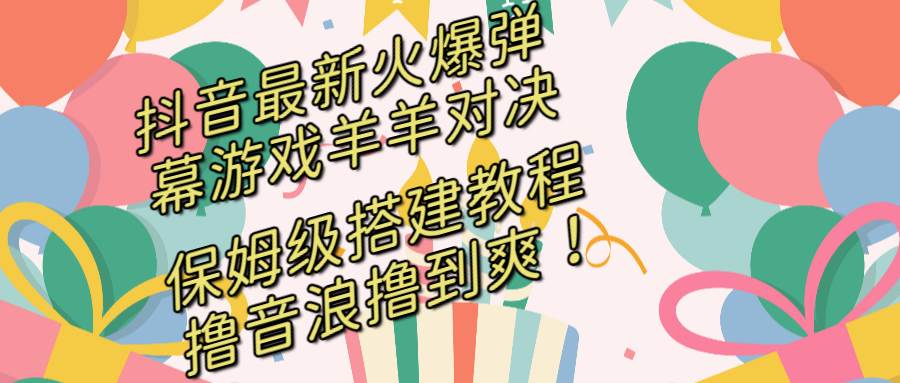 抖音最新火爆弹幕游戏羊羊对决，保姆级搭建开播教程，撸音浪直接撸到爽！-石龙大哥笔记