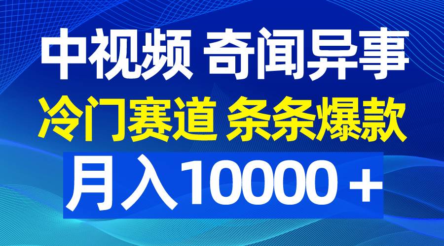 中视频奇闻异事，冷门赛道条条爆款，月入10000＋-石龙大哥笔记