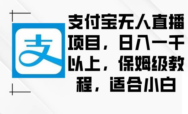 支付宝无人直播项目，日入一千以上，保姆级教程，适合小白-石龙大哥笔记