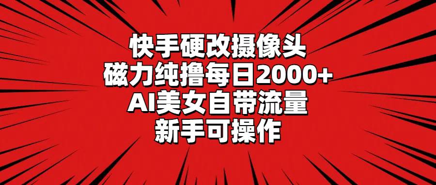 快手硬改摄像头，磁力纯撸每日2000+，AI美女自带流量，新手可操作-石龙大哥笔记