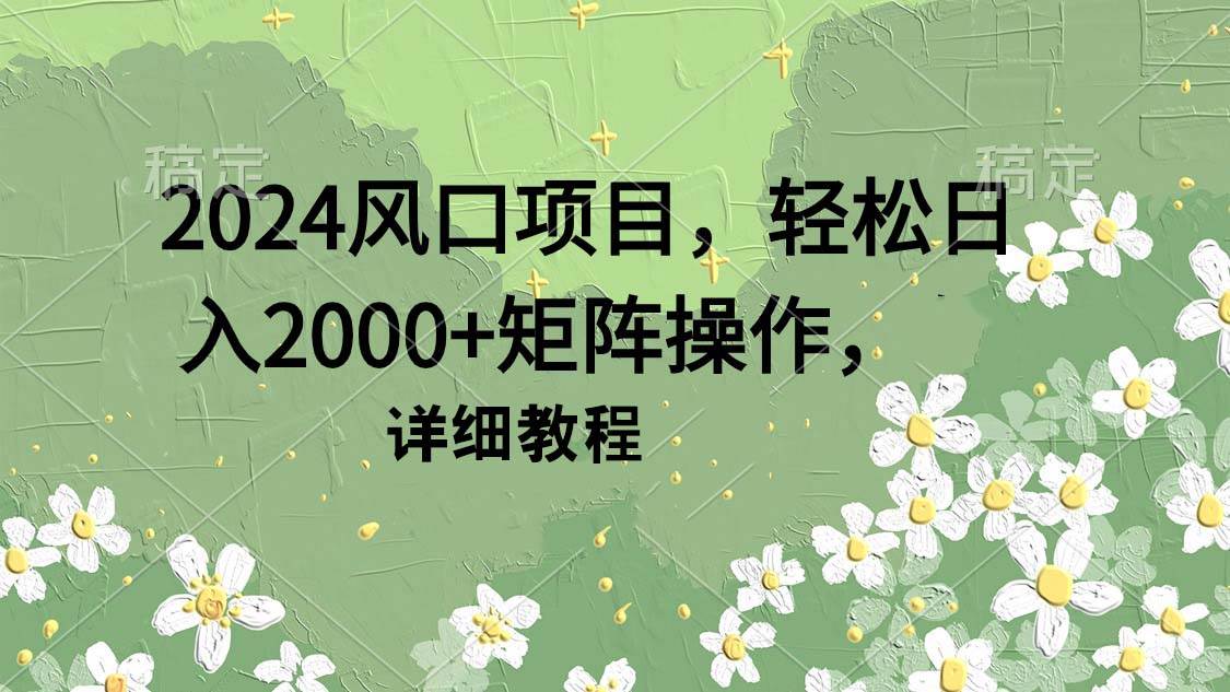 2024风口项目，轻松日入2000+矩阵操作，详细教程-石龙大哥笔记