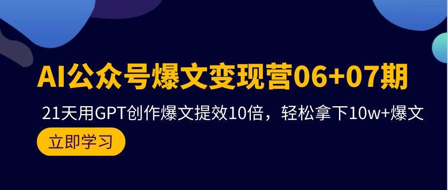 AI公众号爆文变现营06+07期，21天用GPT创作爆文提效10倍，轻松拿下10w+爆文-石龙大哥笔记