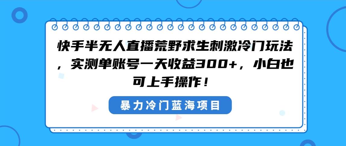 快手半无人直播荒野求生刺激冷门玩法，实测单账号一天收益300+，小白也…-石龙大哥笔记