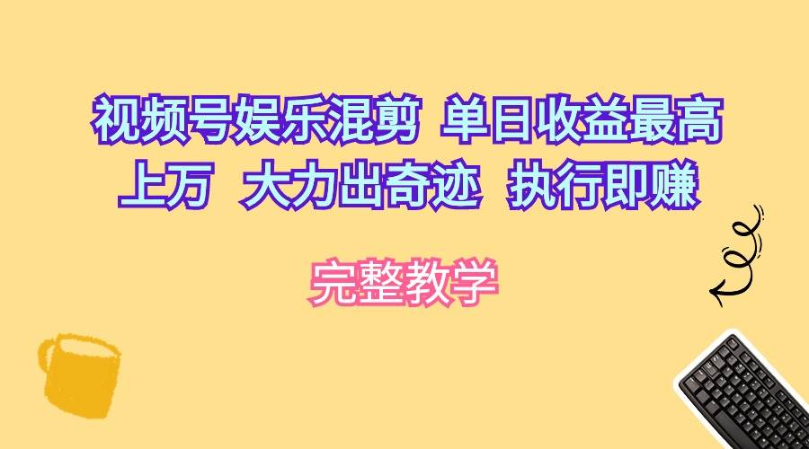 视频号娱乐混剪  单日收益最高上万   大力出奇迹   执行即赚-石龙大哥笔记