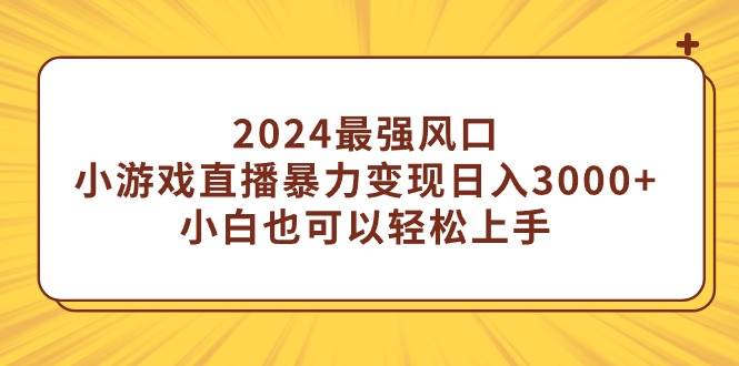 2024最强风口，小游戏直播暴力变现日入3000+小白也可以轻松上手-石龙大哥笔记