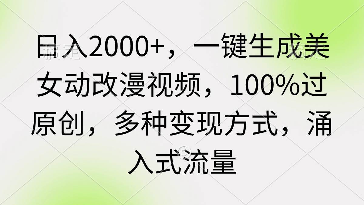 日入2000+，一键生成美女动改漫视频，100%过原创，多种变现方式 涌入式流量-石龙大哥笔记