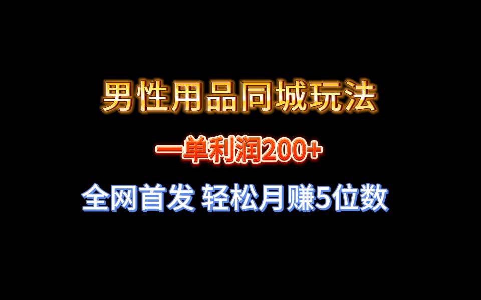 全网首发 一单利润200+ 男性用品同城玩法 轻松月赚5位数-石龙大哥笔记