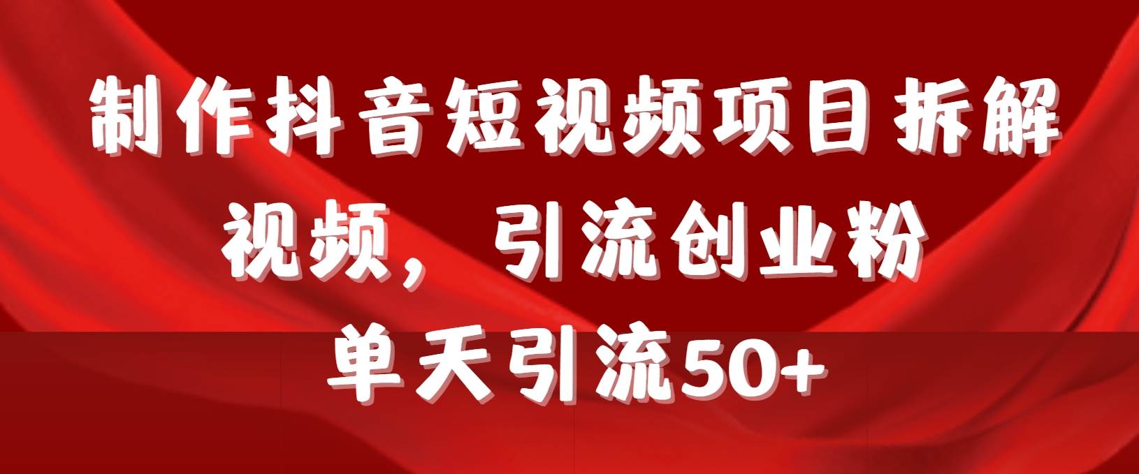 制作抖音短视频项目拆解视频引流创业粉，一天引流50+教程+工具+素材-石龙大哥笔记