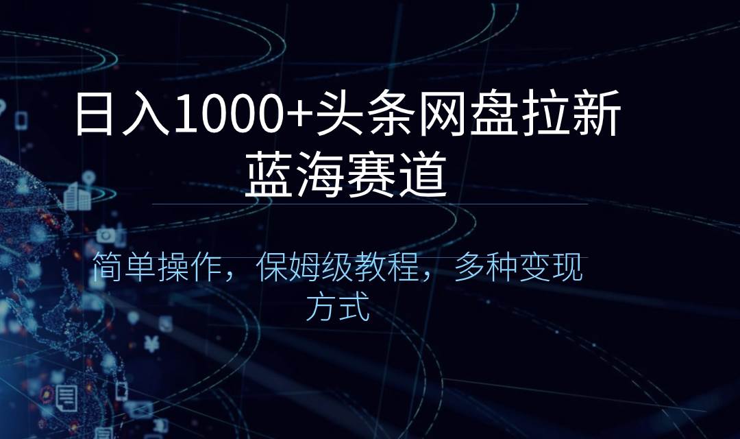 日入1000+头条网盘拉新蓝海赛道，简单操作，保姆级教程，多种变现方式-石龙大哥笔记