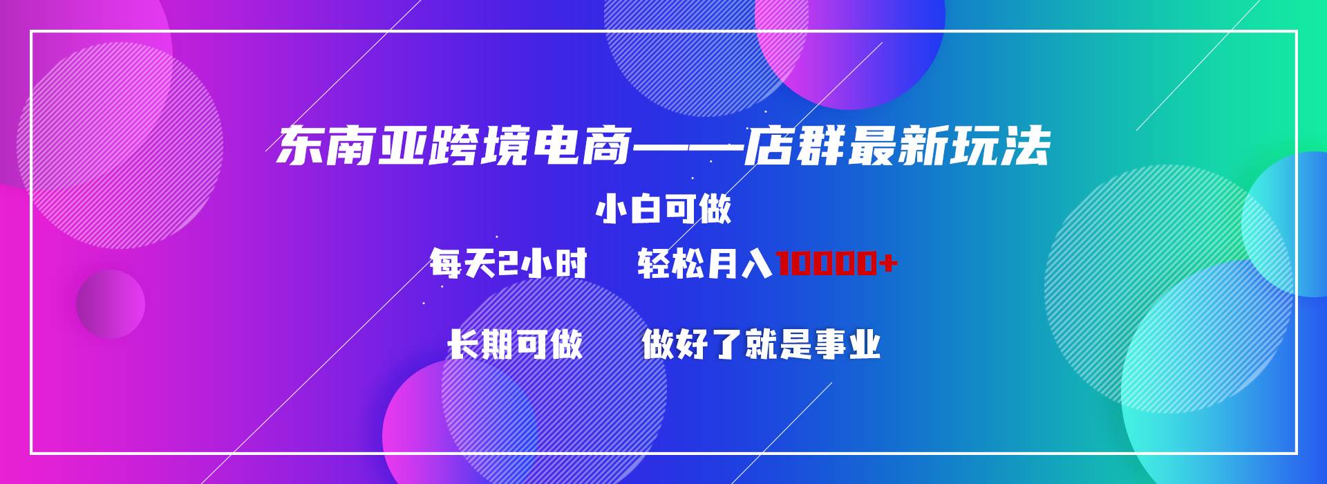 东南亚跨境电商店群新玩法2—小白每天两小时 轻松10000+-石龙大哥笔记